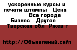 ускоренные курсы и печати,штампы › Цена ­ 3 000 - Все города Бизнес » Другое   . Тверская обл.,Ржев г.